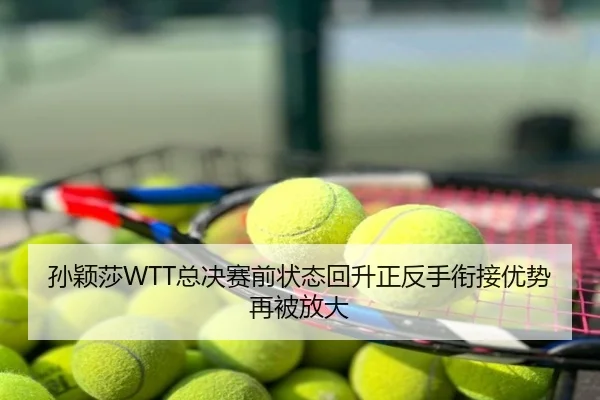 孙颖莎WTT总决赛前状态回升正反手衔接优势再被放大