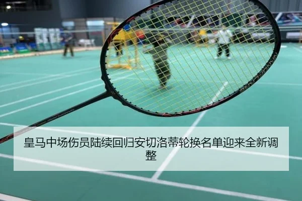 皇马中场伤员陆续回归安切洛蒂轮换名单迎来全新调整