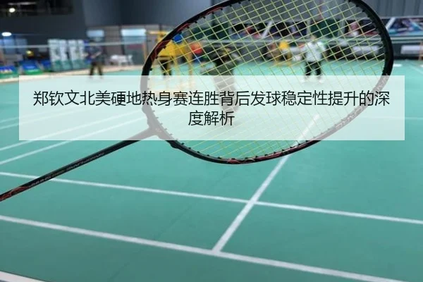 郑钦文北美硬地热身赛连胜背后发球稳定性提升的深度解析