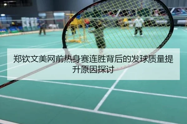 郑钦文美网前热身赛连胜背后的发球质量提升原因探讨