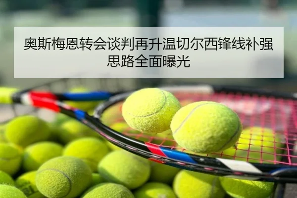 奥斯梅恩转会谈判再升温切尔西锋线补强思路全面曝光