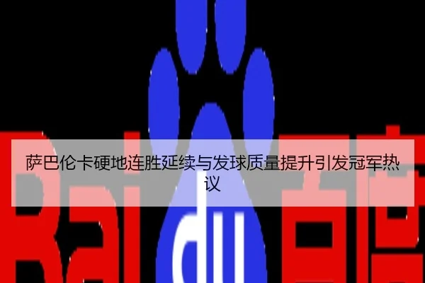 萨巴伦卡硬地连胜延续与发球质量提升引发冠军热议